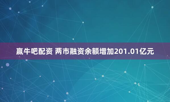 赢牛吧配资 两市融资余额增加201.01亿元