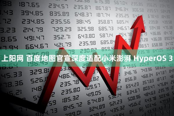 上阳网 百度地图官宣深度适配小米澎湃 HyperOS 3