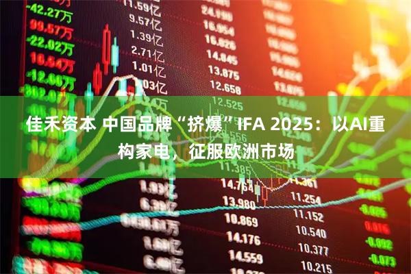 佳禾资本 中国品牌“挤爆”IFA 2025：以AI重构家电，征服欧洲市场