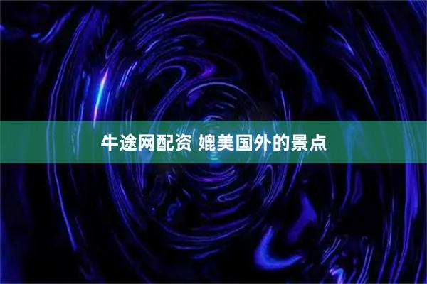牛途网配资 媲美国外的景点