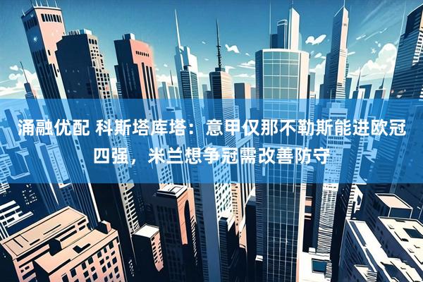 涌融优配 科斯塔库塔：意甲仅那不勒斯能进欧冠四强，米兰想争冠需改善防守
