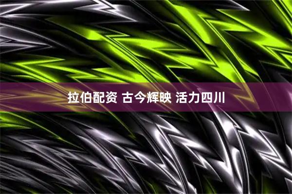 拉伯配资 古今辉映 活力四川