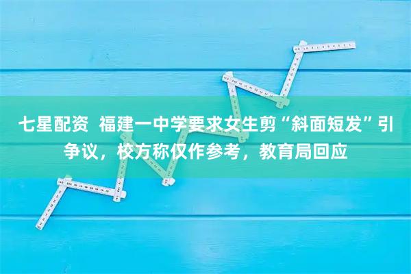 七星配资  福建一中学要求女生剪“斜面短发”引争议，校方称仅作参考，教育局回应