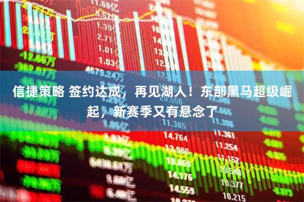 信捷策略 签约达成，再见湖人！东部黑马超级崛起，新赛季又有悬念了