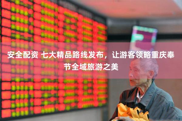 安全配资 七大精品路线发布，让游客领略重庆奉节全域旅游之美