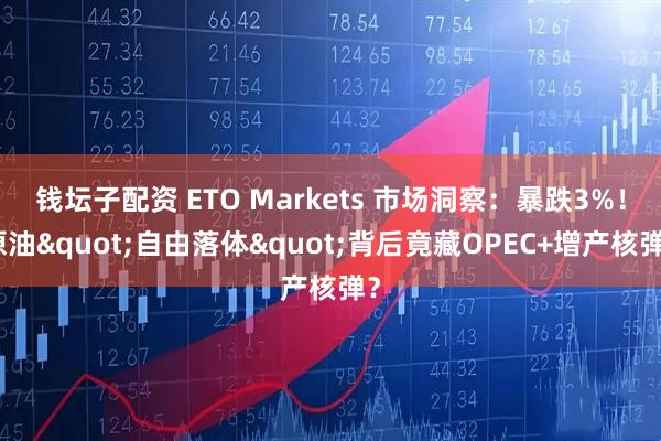 钱坛子配资 ETO Markets 市场洞察：暴跌3%！原油"自由落体"背后竟藏OPEC+增产核弹？