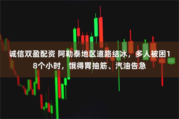 诚信双盈配资 阿勒泰地区道路结冰，多人被困18个小时，饿得胃抽筋、汽油告急