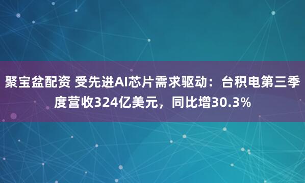 聚宝盆配资 受先进AI芯片需求驱动：台积电第三季度营收324亿美元，同比增30.3%