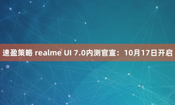 速盈策略 realme UI 7.0内测官宣：10月17日开启