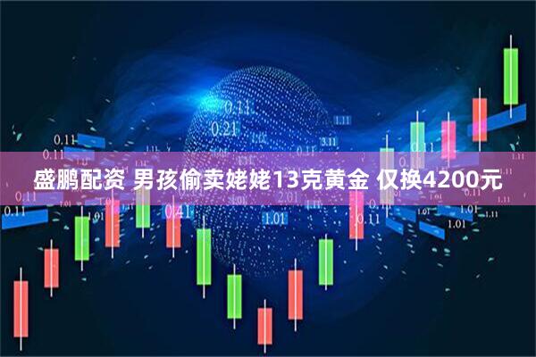 盛鹏配资 男孩偷卖姥姥13克黄金 仅换4200元