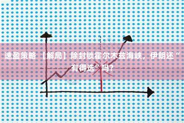 速盈策略 【解局】除封锁霍尔木兹海峡，伊朗还“有得选”吗？