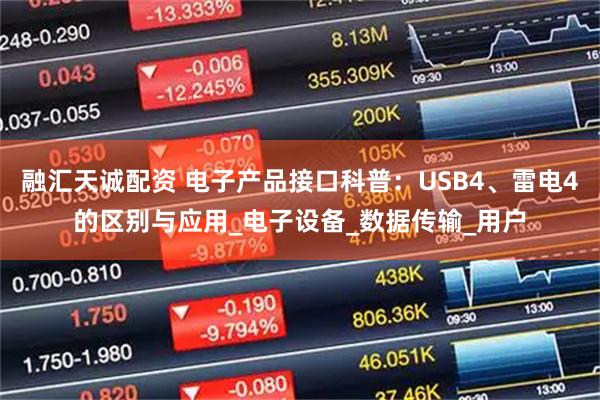 融汇天诚配资 电子产品接口科普：USB4、雷电4的区别与应用_电子设备_数据传输_用户