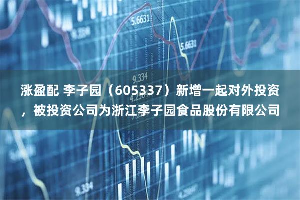 涨盈配 李子园（605337）新增一起对外投资，被投资公司为浙江李子园食品股份有限公司