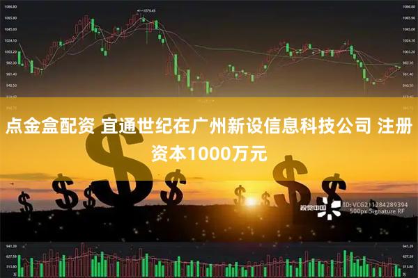 点金盒配资 宜通世纪在广州新设信息科技公司 注册资本1000万元