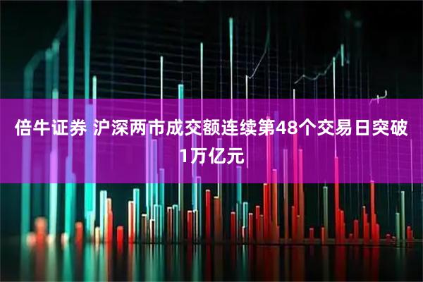 倍牛证券 沪深两市成交额连续第48个交易日突破1万亿元