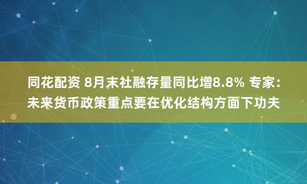同花配资 8月末社融存量同比增8.8% 专家：未来货币政策重点要在优化结构方面下功夫